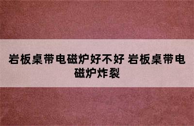 岩板桌带电磁炉好不好 岩板桌带电磁炉炸裂